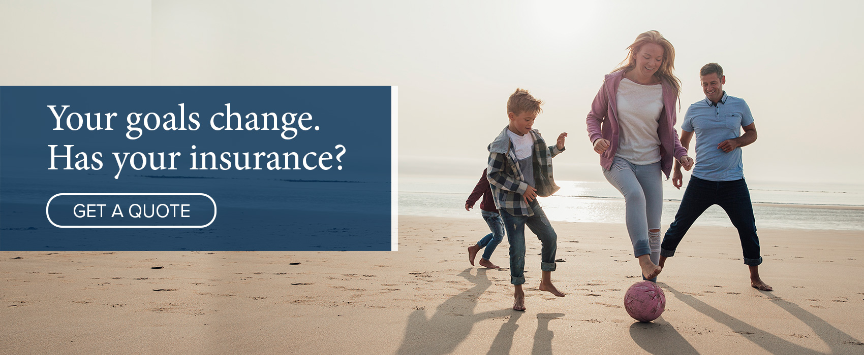 Your goals change - Has your insurance